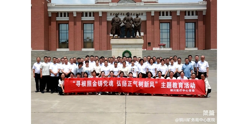 铜川医疗中心党委组织开展  ‍“寻根照金铸党魂 弘扬正气树新风”主题教育活动 ...